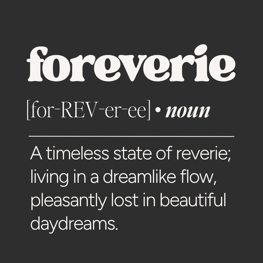Foreverie definition graphic reading “a timeless state of reverie; living in a dreamlike flow, pleasantly lost in beautiful daydreams” on a dark neutral background