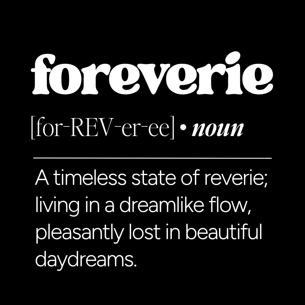 Foreverie definition graphic reading “a timeless state of reverie; living in a dreamlike flow, pleasantly lost in beautiful daydreams” on a dark neutral background
